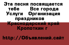 Эта песня посвящается тебе... - Все города Услуги » Организация праздников   . Краснодарский край,Кропоткин г.